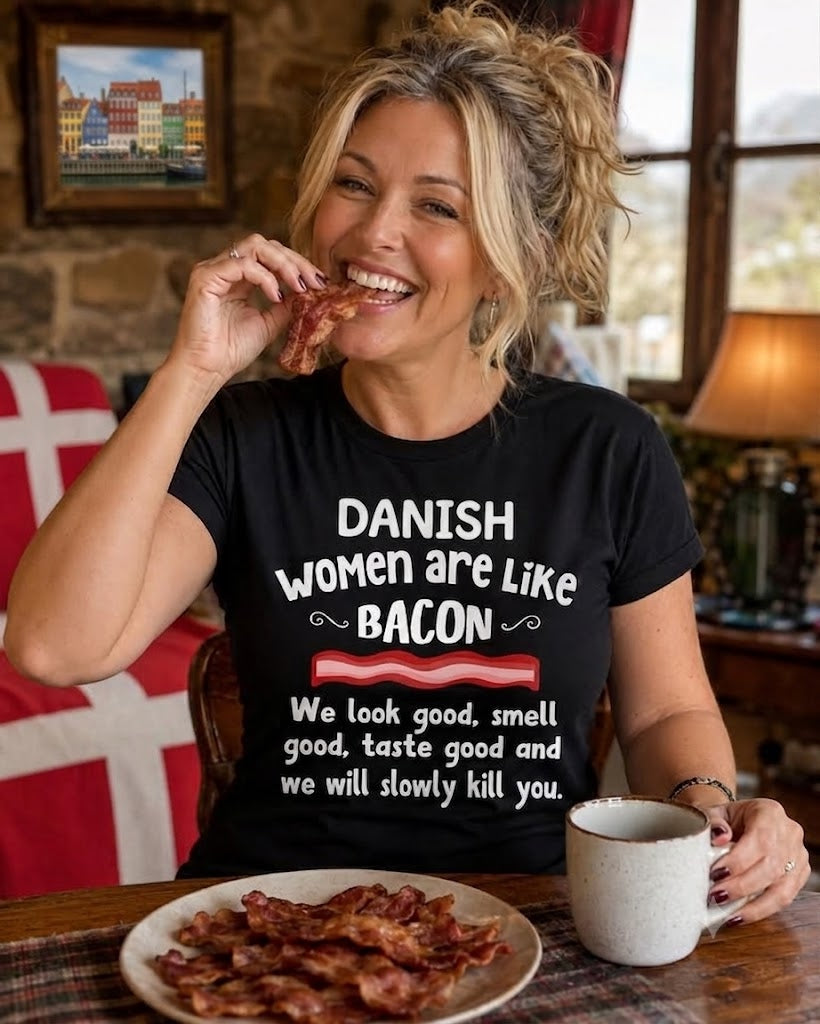 DANISH WOMEN ARE LIKE BACON WE LOOK GOOD SMELL GOOD TASTE GOOD AND WE WILL SLOWLY KILL YOU (1019)