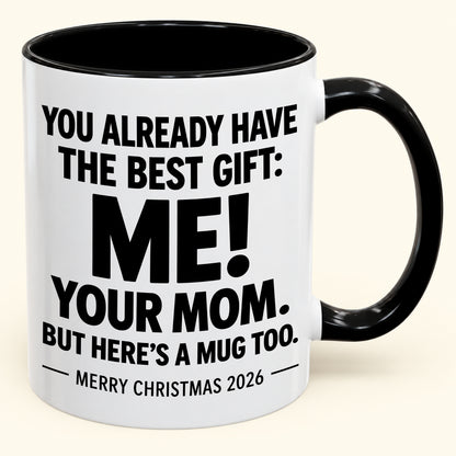 YOU ALREADY HAVE THE BEST GIFT:  ME!  YOUR MOM.  BUT HERE’S A MUG TOO. - Funny Christmas 2026 - Gift Accent Coffee Mug (1052)