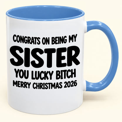 CONGRATS ON BEING MY  SISTER  YOU LUCKY BITCH - Funny Christmas 2026 - Gift Accent Coffee Mug