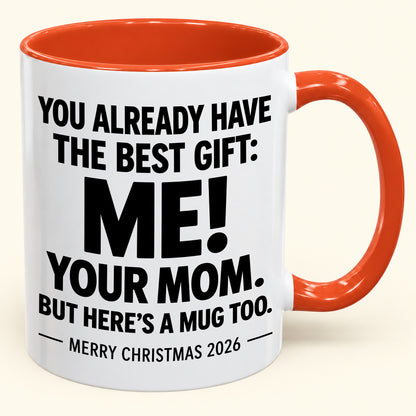 YOU ALREADY HAVE THE BEST GIFT:  ME!  YOUR MOM.  BUT HERE’S A MUG TOO. - Funny Christmas 2026 - Gift Accent Coffee Mug (1052)