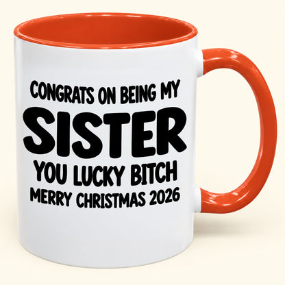 CONGRATS ON BEING MY  SISTER  YOU LUCKY BITCH - Funny Christmas 2026 - Gift Accent Coffee Mug