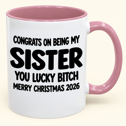 CONGRATS ON BEING MY  SISTER  YOU LUCKY BITCH - Funny Christmas 2026 - Gift Accent Coffee Mug