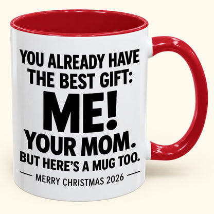 YOU ALREADY HAVE THE BEST GIFT:  ME!  YOUR MOM.  BUT HERE’S A MUG TOO. - Funny Christmas 2026 - Gift Accent Coffee Mug (1052)