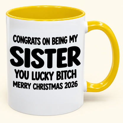 CONGRATS ON BEING MY  SISTER  YOU LUCKY BITCH - Funny Christmas 2026 - Gift Accent Coffee Mug